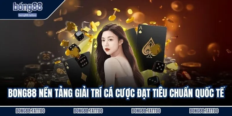 BONG88 nền tảng giải trí cá cược đạt tiêu chuẩn quốc tế