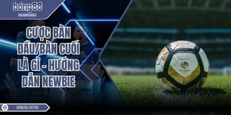 Cược bàn đầu/bàn cuối là gì