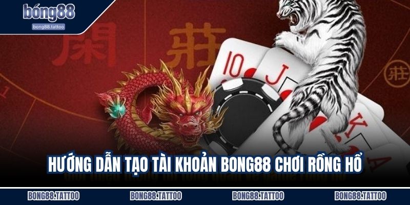 Hướng dẫn tạo tài khoản Bong88 chơi Rồng hổ