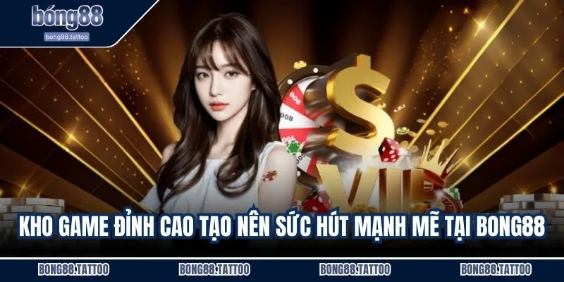 Kho game đỉnh cao tạo nên sức hút mạnh mẽ tại BONG88