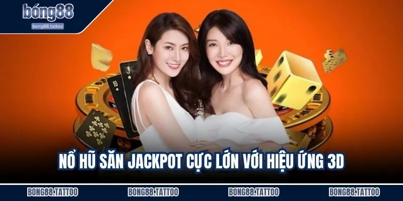 Nổ hũ săn jackpot cực lớn với hiệu ứng 3D
